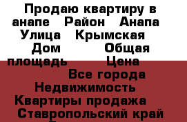 Продаю квартиру в анапе › Район ­ Анапа › Улица ­ Крымская  › Дом ­ 171 › Общая площадь ­ 54 › Цена ­ 5 000 000 - Все города Недвижимость » Квартиры продажа   . Ставропольский край,Ессентуки г.